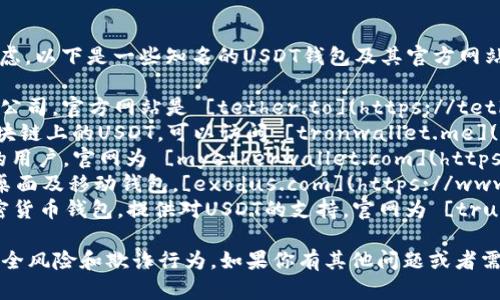 关于USDT钱包的官方网站，有多个选项可以考虑。以下是一些知名的USDT钱包及其官方网站：

1. **Tether官网** - Tether是USDT的发行公司，官方网站是 [tether.to](https://tether.to/)。
2. **TronWallet** - 如果你在使用Tron区块链上的USDT，可以访问 [tronwallet.me](https://tronwallet.me/)。
3. **MyEtherWallet** - 适合以太坊网络的用户，官网为 [myetherwallet.com](https://www.myetherwallet.com/)。
4. **Exodus** - 一款支持多种加密货币的桌面及移动钱包，[exodus.com](https://www.exodus.com/) 是其官方网站。
5. **Trust Wallet** - Binance旗下的加密货币钱包，提供对USDT的支持，官网为 [trustwallet.com](https://trustwallet.com/)。

在选择钱包时，请确保从官方网站下载，避免安全风险和欺诈行为。如果你有其他问题或者需要更详细的介绍，可以告诉我！