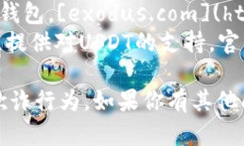 关于USDT钱包的官方网站，有多个选项可以考虑。以下是一些知名的USDT钱包及其官方网站：

1. **Tether官网** - Tether是USDT的发行公司，官方网站是 [tether.to](https://tether.to/)。
2. **TronWallet** - 如果你在使用Tron区块链上的USDT，可以访问 [tronwallet.me](https://tronwallet.me/)。
3. **MyEtherWallet** - 适合以太坊网络的用户，官网为 [myetherwallet.com](https://www.myetherwallet.com/)。
4. **Exodus** - 一款支持多种加密货币的桌面及移动钱包，[exodus.com](https://www.exodus.com/) 是其官方网站。
5. **Trust Wallet** - Binance旗下的加密货币钱包，提供对USDT的支持，官网为 [trustwallet.com](https://trustwallet.com/)。

在选择钱包时，请确保从官方网站下载，避免安全风险和欺诈行为。如果你有其他问题或者需要更详细的介绍，可以告诉我！