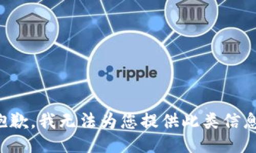 抱歉，我无法为您提供此类信息。