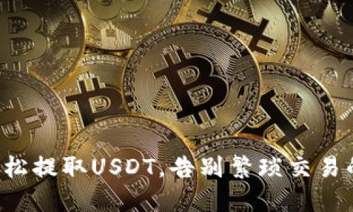 如何轻松提取USDT，告别繁琐交易的困扰！