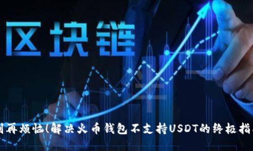 别再烦恼！解决火币钱包不支持USDT的终极指南