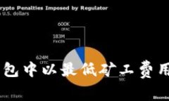如何在TP钱包中以最低矿工费用购买