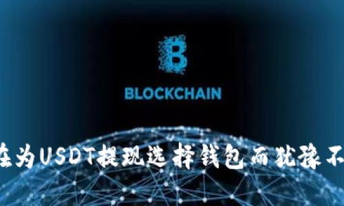 你还在为USDT提现选择钱包而犹豫不决吗？