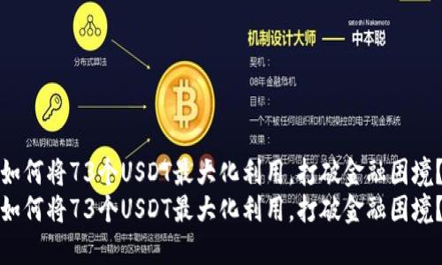 如何将73个USDT最大化利用，打破金融困境？
如何将73个USDT最大化利用，打破金融困境？