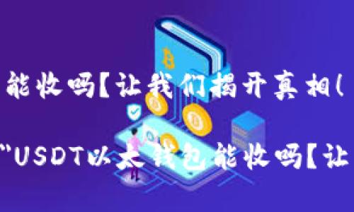 USDT以太钱包能收吗？让我们揭开真相！

font size=