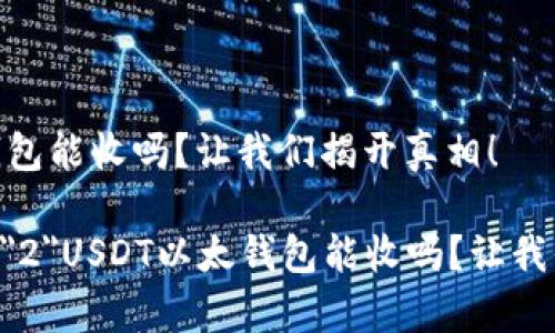 USDT以太钱包能收吗？让我们揭开真相！

font size=