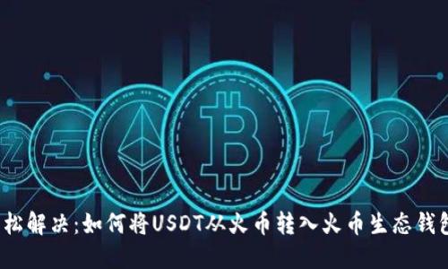 轻松解决：如何将USDT从火币转入火币生态钱包？