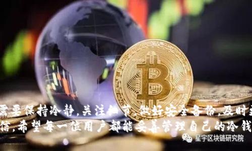    冷钱包USDT不显示金额的真相：是安全隐患还是操作失误？  / 
 guanjianci  冷钱包, USDT, 加密货币  /guanjianci 

引言：你是否也曾迷失在数字货币的海洋中？
数字货币的迅猛发展让很多人感到兴奋，但随之而来的却往往是种种不确定性和疑问。而当我们谈到冷钱包的时候，安全性和稳定性是每个用户最关心的话题之一。尤其是当你的冷钱包上显示的USDT金额消失时，这种沮丧和不安更是让人焦虑。不可否认，数字货币的世界充满挑战和变数，但今天我们要探讨的，是冷钱包USDT不显示金额的几种可能原因，以及如何正确处理这种情况，让你的资产保护回归正轨。

冷钱包是什么？为何它是数字货币投资的理想选择
在深入探讨冷钱包USDT不显示金额的问题之前，我们先来了解一下冷钱包的基本概念。冷钱包，顾名思义，是一种不会常连接到互联网的数字资产存储方式，代表着一种更高层次的安全。相比于热钱包（在线钱包），冷钱包在防黑客攻击和网络漏洞方面显得无比重要。
冷钱包的方式有很多，比如硬件钱包和纸钱包。硬件钱包如Ledger和Trezor，它们在存储私钥时，保持离线状态，从而有效防止资产被盗。而纸钱包则是将私钥以物理方式记录下来，一样不联网。但冷钱包的这种“高冷”特性，往往也让用户在操作过程中遇到不少麻烦。

冷钱包USDT不显示金额的常见原因
那么，为什么冷钱包中的USDT会出现不显示金额的情况呢？这里有几个可能的原因值得我们关注：

h41. 连接问题/h4
冷钱包通常不会常连网络，因此如果你在查看余额时没有正确连接可能会导致信息不同步。检查一下你的设备是否连接正常，如果你的冷钱包设备是通过USB接口与电脑连接的，确保没有接触不良的现象。

h42. 钱包未同步/h4
加密货币交易所的区块链信息是实时更新的，冷钱包有时需要几分钟到数小时的时间以完成同步。特别是在网络繁忙时，钱包数据的加载可能会受到影响。

h43. 钱包软件/应用问题/h4
使用的冷钱包软件可能出现bug或需要更新。如果你的钱包版本过低，可能会影响数据的显示。保持软件更新是维护冷钱包安全和稳定的必要措施。

h44. 资产转移或交易未完成/h4
如果你最近进行了转账操作，而相关的交易尚未在区块链上确认，冷钱包可能暂时无法显示交易金额。在这种情况下，可以查看交易的状态，确认是否到账。

h45. 私钥丢失或损坏/h4
更为严重的情况是，如果你丢失了冷钱包的私钥或者冷钱包设备故障，可能会导致无法访问钱包中的资产。这种情况是最让人感到头疼的，确保安全存储私钥是首要任务。

如何解决冷钱包USDT不显示金额的问题
当我们面对冷钱包USDT不显示金额的情况时，首先不要慌张。冷静分析问题所在，逐步进行定位和解决。以下是一些实践性的建议：

h41. 确认连接状态/h4
检查你的冷钱包是否正常连接，尤其是在使用USB连接时，确保线路和接口能够良好接触。可以尝试拔掉重新插入，或者尝试不同的 USB 端口，看看是否能解决问题。

h42. 等待同步/h4
有时只需要耐心等待，确保你的钱包与区块链同步。尤其是在交易高峰期，区块链的处理速度可能会变慢。给自己一点时间，等到钱包显示正确信息。

h43. 更新钱包软件/h4
前往官方渠道，检查你的冷钱包应用是否有新版本。如有可用更新，请及时进行更新。同时注意阅读更新日志，以了解是否解决了以往遇到的问题。

h44. 查看交易状态/h4
通过区块链浏览器查询你的交易状态，确保交易已经被确认。如果交易状态显示为Pending（待确认），请耐心等待。如果长时间未确认，可能需要重新发起交易或联系相关平台。

h45. 私钥和备份考虑/h4
如感觉钱包可能出现故障，请务必确保私钥的安全备份。在冷钱包遭遇技术问题时，有备份的私钥可以让你恢复访问权限。切记，不要轻易分享你的私钥给任何人。

如何更有效地管理你的冷钱包
对于冷钱包的使用和管理，不仅仅是解决不显示金额的问题，更是一个长久的过程。这里有一些策略可以帮助你更有效地管理冷钱包：

h41. 定期检查钱包状态/h4
即使不进行交易，也建议定期连接冷钱包检查余额和交易纪录。这样不仅能及时发现潜在问题，也能让你对资产情况保持清晰的认知。

h42. 注重安全性/h4
全球每年都有加密货币被盗事件发生，安全性显得至关重要。确保冷钱包和私钥的存放环境安全可靠，避免在公共网络环境中使用你的设备。高度警惕钓鱼网站和恶意软件，时刻保持警觉。

h43. 了解行业动态/h4
数字货币行业变化莫测，时刻关注相关信息能够让你更加从容应对。关注权威网站、论坛和社群，学习他人的经验和教训，是提升自身知识和能力的好方法。

h44. 制定投资策略/h4
建立合理的投资目标和策略是长久存储资产的重要条件。纠结于价格涨跌并非明智之举，而是应着眼于长期投资收益，平衡风险与回报。

h45. 与人沟通交流/h4
加密货币的世界有许多热情的用户和投资者，参与社群与其他人交流可获得不同的见解与经验。有问题时及时寻求帮助，互相分享问题与解决方案。

总结：冷钱包使用的挑战与回报
冷钱包中USDT金额不显示这种情况虽让人烦恼，但大部分问题都是可以通过合理的方法解决的。冷钱包作为一种高安全性存储方式，能够有效保护你的数字资产。在使用过程中，我们需要保持冷静，关注细节，做好安全备份，及时更新信息。
最重要的是，永远记住数字货币市场是一把双刃剑，既有无限潜力，也伴随着一定的风险。随着理论知识的不断积累和实际操作的积累，你会在这个不断变化的数字世界中，愈发沉稳自信。希望每一位用户都能妥善管理自己的冷钱包，守护自己的资产，实现更大的财富自由。