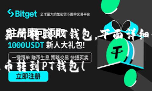 为了帮助你将USDT从火币交易所转到PT钱包，下面详细介绍转账的步骤和注意事项。

一步步教你如何将USDT从火币转到PT钱包！