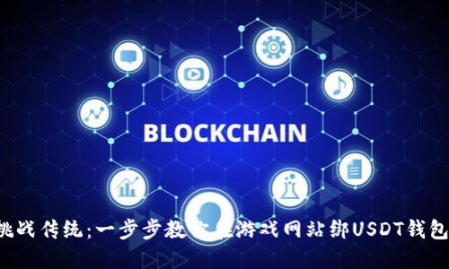 挑战传统：一步步教你在游戏网站绑USDT钱包！