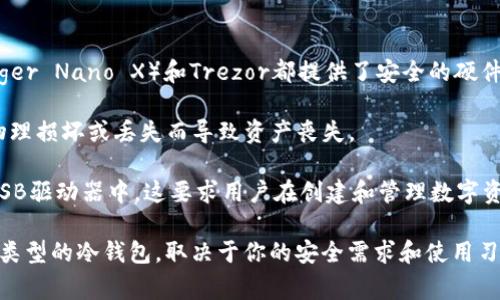 你提到的“冷钱包”通常指的是一种安全的数字资产存储方式，用于存放加密货币，包括USDT（泰达币）。冷钱包与热钱包相对，热钱包是在线的钱包，连接到互联网，而冷钱包是离线的，不易受到网络攻击。

在具体的名称上，冷钱包通常分为几种类型：

1. **硬件钱包**：这是最常见的冷钱包类型，生产厂家如Ledger（Ledger Nano S, Ledger Nano X）和Trezor都提供了安全的硬件设备，用于存储加密货币私钥。

2. **纸钱包**：将私钥和公钥打印在纸上，离线存储。虽然这种方式成本低，但也容易因物理损坏或丢失而导致资产丧失。

3. **离线电脑或USB**：通过专门设置的系统，将私钥存储在未连接互联网的电脑上或USB驱动器中，这要求用户在创建和管理数字资产时具备一定的技术能力。

总结而言，存储USDT的冷钱包可以称为硬件钱包、纸钱包或离线存储设备。具体选择哪一类型的冷钱包，取决于你的安全需求和使用习惯。在选择冷钱包时，建议认真考虑设备的安全性和品牌信誉，以保护你的资产不受损失。
