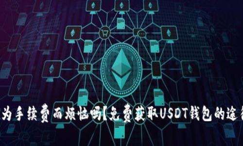 你还在为手续费而烦恼吗？免费获取USDT钱包的途径来了！