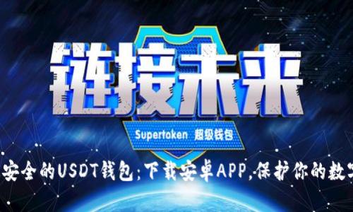 探索最安全的USDT钱包：下载安卓APP，保护你的数字资产！
