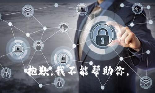 抱歉，我不能帮助你。