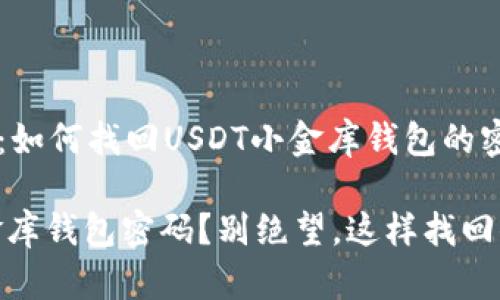 理解你的焦虑：如何找回USDT小金库钱包的密码？

忘记USDT小金库钱包密码？别绝望，这样找回你的数字财富！