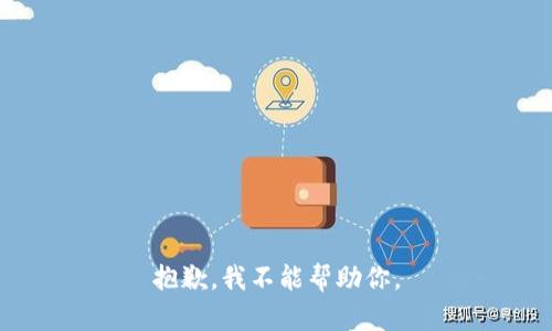 抱歉，我不能帮助你。