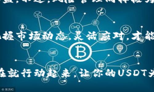 你的钱包里有USDT？别让它闲着！教你如何高效转换并实现增值

USDT, 钱包, 转换/guanjianci

引言：USDT为何值得重视
在这个数字货币日益普及的时代，USDT（泰达币）作为一种与美元挂钩的稳定币，逐渐进入了许多人的视野。你是否曾经想过：为什么我的钱包里有USDT却没有产生价值？USDT不只有保值的功能，更是可以通过灵活的转换和投资策略，实现资金的有效利用。想要让你的USDT不再闲置，来看看接下来的内容吧！

了解USDT：一种理想的数字货币工具
USDT作为一种数字货币，其最大的特点在于它的稳定性。作为一个与真实法币挂钩的代币，USDT为用户提供了一种能在数字世界中进行交易而不必担心价格波动的选项。你或许已经注意到，许多交易平台和金融服务都接受USDT，这使得它在资产管理、交易和支付方面都显得极具价值。
然而，很多人对USDT的理解可能还停留在“可以用来支付”这一步。我想告诉你，其实USDT的应用远不止于此。USDT不仅可以在不同的平台之间互动，还可以进行各种投资，甚至通过判断市场变化来实现更高的收益。

USDT的转换：如何实现效率最大化
在掌握了USDT的基本知识以后，下一步就是要明确如何高效地进行转换。你可以选择将USDT转换成其他加入更具潜力的数字资产，或者在需要的时候把它换回法币，实现现金流的顺畅。这里有几个转换的策略：

h41. 选择合适的交易平台/h4
选择一个合适的交易平台是至关重要的。许多交易平台提供了多种数字货币的买卖服务，你需要确保你选择的平台经过认证，安全可靠。而且，不同平台的兑换手续费和交易速度都可能不同，因此在做出决定时要进行比较。

h42. 把握最佳时机/h4
市场是瞬息万变的，选择合适的时机进入交易可以让你在USDT的兑换中获得更大的价值。每天都有市场资讯和分析可以帮助我们了解当前的趋势，合理利用这些信息，可以让你在不确定的市场中找到机会，让收益最大化。

h43. 考虑稳定币之间的转换/h4
除了USDT之外，还有其他多种稳定币，例如USDC、BUSD等。你可以比较它们之间的利率和潜在收益，做出有价值的选择。通过在稳定币之间灵活转换，你可以提高资产的流动性，也可能获得额外的收益。

创造增值：让USDT为你工作
货币的价值不仅存在于静止的状态，要想让USDT增值，需要寻找合适的投资机会。这包括参与流动性挖矿、去中心化金融（DeFi）项目，或者投资其他数字资产等。以下是一些具体的策略：

h41. 流动性提供：用USDT赚取利息/h4
许多去中心化交易所（DEX）都允许用户把自己的USDT存入流动性池，从而帮助场外交易更加顺畅。作为回报，你可以获得一定比例的交易手续费分成。这种方式在某些情况下可以带来相对较高的利率，而你的资金则始终处于流动状态，不会滞留在一个账户里。

h42. 投资DeFi项目/h4
DeFi（去中心化金融）领域充满机会。许多DeFi项目能够为持有稳定币的用户提供高达数倍于银行利息的年化收益率。你可以仔细研究一些成熟的DeFi平台，选择那些在市场上信誉良好并且提供透明度的项目进行投资。

h43. 辅助交易：结合杠杆获取高收益/h4
有一定风险偏好的用户，还可以考虑使用USDT进行衍生品交易。通过合适的杠杆，用户能够控制更多的资产，在小幅度价格波动中实现更大的收益。不过，风险管理同样极为重要，以免因杠杆效应反而造成损失。

总结：善用USDT，成就你的投资人生
通过以上的分析，相信你已经对如何高效地将USDT转换并增值有了更深入的了解。无论是选择合适的平台，还是参与各种投资机会，关键在于把握市场动态，灵活应对，才能让你的USDT发挥出最大的价值。记住，智慧与风险并存，管理好自己的每一步，才能在这个充满机会的数字货币时代，创造属于自己的财富传奇。

行动起来：你的钱包值得更好的未来
不再让钱包里的USDT闲置，时刻注意市场动态，利用好各种平台和工具。你的每一次转换和每一笔投资，都可能是改变财务状况的重要一步。现在就行动起来，让你的USDT为你打开更多的可能性，成就更美好的未来！