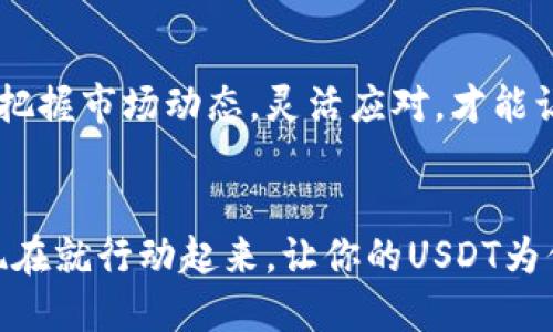 你的钱包里有USDT？别让它闲着！教你如何高效转换并实现增值

USDT, 钱包, 转换/guanjianci

引言：USDT为何值得重视
在这个数字货币日益普及的时代，USDT（泰达币）作为一种与美元挂钩的稳定币，逐渐进入了许多人的视野。你是否曾经想过：为什么我的钱包里有USDT却没有产生价值？USDT不只有保值的功能，更是可以通过灵活的转换和投资策略，实现资金的有效利用。想要让你的USDT不再闲置，来看看接下来的内容吧！

了解USDT：一种理想的数字货币工具
USDT作为一种数字货币，其最大的特点在于它的稳定性。作为一个与真实法币挂钩的代币，USDT为用户提供了一种能在数字世界中进行交易而不必担心价格波动的选项。你或许已经注意到，许多交易平台和金融服务都接受USDT，这使得它在资产管理、交易和支付方面都显得极具价值。
然而，很多人对USDT的理解可能还停留在“可以用来支付”这一步。我想告诉你，其实USDT的应用远不止于此。USDT不仅可以在不同的平台之间互动，还可以进行各种投资，甚至通过判断市场变化来实现更高的收益。

USDT的转换：如何实现效率最大化
在掌握了USDT的基本知识以后，下一步就是要明确如何高效地进行转换。你可以选择将USDT转换成其他加入更具潜力的数字资产，或者在需要的时候把它换回法币，实现现金流的顺畅。这里有几个转换的策略：

h41. 选择合适的交易平台/h4
选择一个合适的交易平台是至关重要的。许多交易平台提供了多种数字货币的买卖服务，你需要确保你选择的平台经过认证，安全可靠。而且，不同平台的兑换手续费和交易速度都可能不同，因此在做出决定时要进行比较。

h42. 把握最佳时机/h4
市场是瞬息万变的，选择合适的时机进入交易可以让你在USDT的兑换中获得更大的价值。每天都有市场资讯和分析可以帮助我们了解当前的趋势，合理利用这些信息，可以让你在不确定的市场中找到机会，让收益最大化。

h43. 考虑稳定币之间的转换/h4
除了USDT之外，还有其他多种稳定币，例如USDC、BUSD等。你可以比较它们之间的利率和潜在收益，做出有价值的选择。通过在稳定币之间灵活转换，你可以提高资产的流动性，也可能获得额外的收益。

创造增值：让USDT为你工作
货币的价值不仅存在于静止的状态，要想让USDT增值，需要寻找合适的投资机会。这包括参与流动性挖矿、去中心化金融（DeFi）项目，或者投资其他数字资产等。以下是一些具体的策略：

h41. 流动性提供：用USDT赚取利息/h4
许多去中心化交易所（DEX）都允许用户把自己的USDT存入流动性池，从而帮助场外交易更加顺畅。作为回报，你可以获得一定比例的交易手续费分成。这种方式在某些情况下可以带来相对较高的利率，而你的资金则始终处于流动状态，不会滞留在一个账户里。

h42. 投资DeFi项目/h4
DeFi（去中心化金融）领域充满机会。许多DeFi项目能够为持有稳定币的用户提供高达数倍于银行利息的年化收益率。你可以仔细研究一些成熟的DeFi平台，选择那些在市场上信誉良好并且提供透明度的项目进行投资。

h43. 辅助交易：结合杠杆获取高收益/h4
有一定风险偏好的用户，还可以考虑使用USDT进行衍生品交易。通过合适的杠杆，用户能够控制更多的资产，在小幅度价格波动中实现更大的收益。不过，风险管理同样极为重要，以免因杠杆效应反而造成损失。

总结：善用USDT，成就你的投资人生
通过以上的分析，相信你已经对如何高效地将USDT转换并增值有了更深入的了解。无论是选择合适的平台，还是参与各种投资机会，关键在于把握市场动态，灵活应对，才能让你的USDT发挥出最大的价值。记住，智慧与风险并存，管理好自己的每一步，才能在这个充满机会的数字货币时代，创造属于自己的财富传奇。

行动起来：你的钱包值得更好的未来
不再让钱包里的USDT闲置，时刻注意市场动态，利用好各种平台和工具。你的每一次转换和每一笔投资，都可能是改变财务状况的重要一步。现在就行动起来，让你的USDT为你打开更多的可能性，成就更美好的未来！