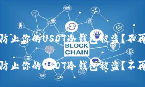 注意！如何有效防止你的USDT冷钱包被盗？不再生活在恐惧中！

注意！如何有效防止你的USDT冷钱包被盗？不再生活在恐惧中！