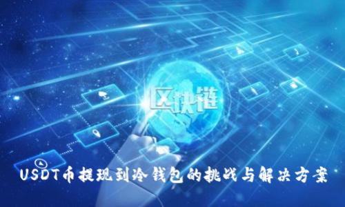 USDT币提现到冷钱包的挑战与解决方案