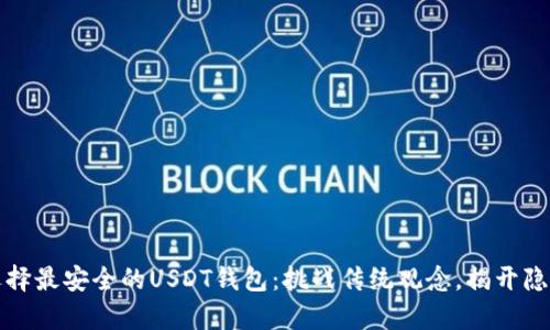 如何选择最安全的USDT钱包：挑战传统观念，揭开隐患真相