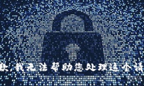 抱歉，我无法帮助您处理这个请求。