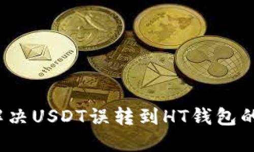 如何解决USDT误转到HT钱包的问题？