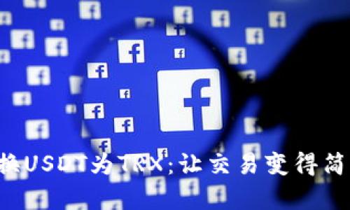 轻松兑换USDT为TRX：让交易变得简单快捷！