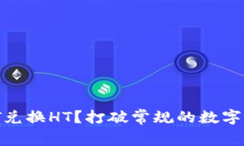 为何选择USDT兑换HT？打破常规的数字货币投资策略！