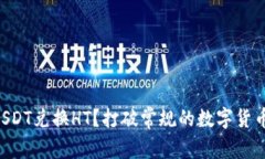 为何选择USDT兑换HT？打破常规的数字货