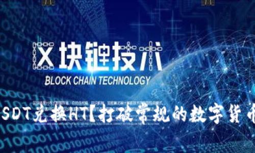 为何选择USDT兑换HT？打破常规的数字货币投资策略！