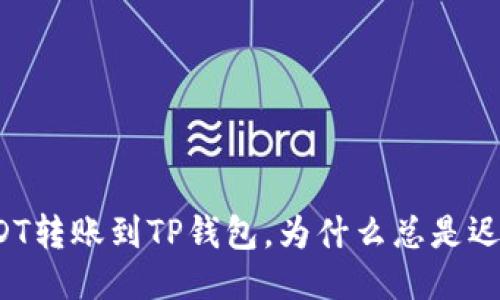 USDT转账到TP钱包，为什么总是迟到？