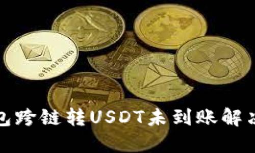 TP钱包跨链转USDT未到账解决方案