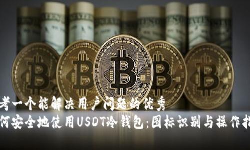 思考一个能解决用户问题的优秀  
如何安全地使用USDT冷钱包：图标识别与操作指南
