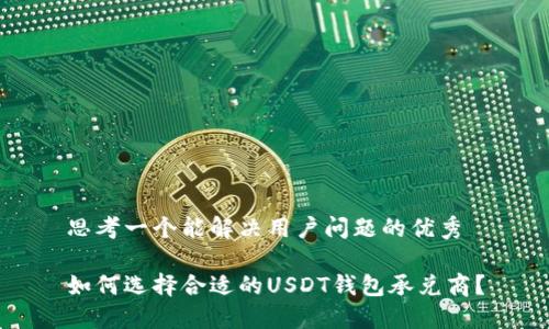 思考一个能解决用户问题的优秀

如何选择合适的USDT钱包承兑商？