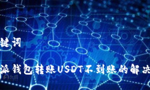 和关键词

比特派钱包转账USDT不到账的解决方案
