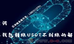 和关键词比特派钱包转账USDT不到账的