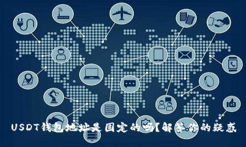 USDT钱包地址是固定的吗？解答你的疑惑