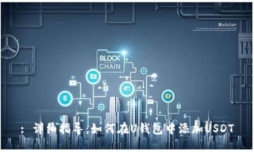 : 详细指导：如何在U钱包中添加USDT