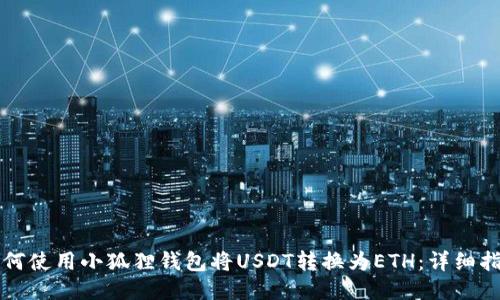 如何使用小狐狸钱包将USDT转换为ETH：详细指南