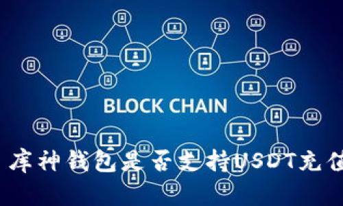 : 库神钱包是否支持USDT充值？