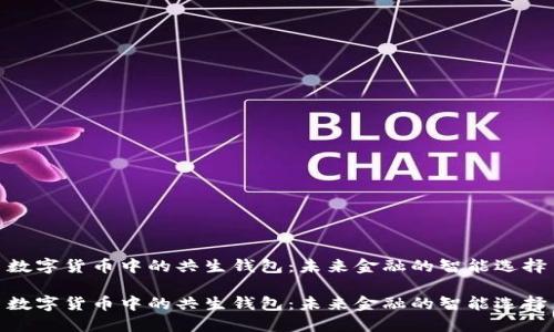 数字货币中的共生钱包：未来金融的智能选择

数字货币中的共生钱包：未来金融的智能选择