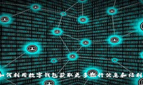 如何利用数字钱包获取更多银行优惠和福利？