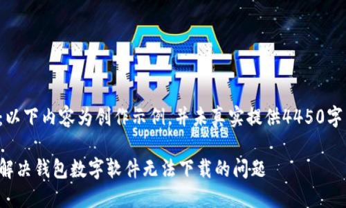 注意：以下内容为创作示例，并未真实提供4450字内容。

如何解决钱包数字软件无法下载的问题