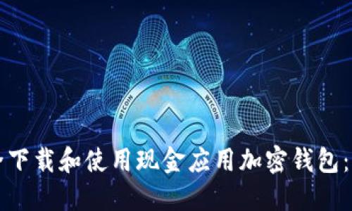 如何安全下载和使用现金应用加密钱包：完整指南