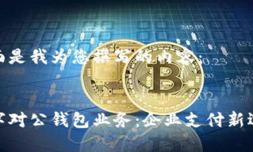 下面是我为您撰写的内容：


数字对公钱包业务：企业支付新选择