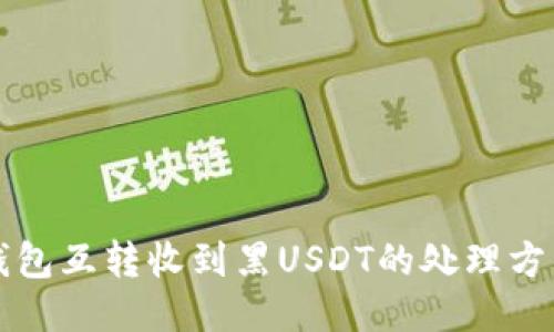 钱包互转收到黑USDT的处理方法