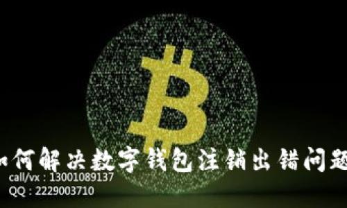 如何解决数字钱包注销出错问题？