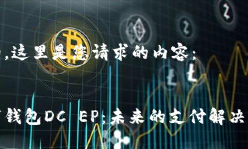 好的，这里是您请求的内容：


数字钱包DC EP：未来的支付解决方案