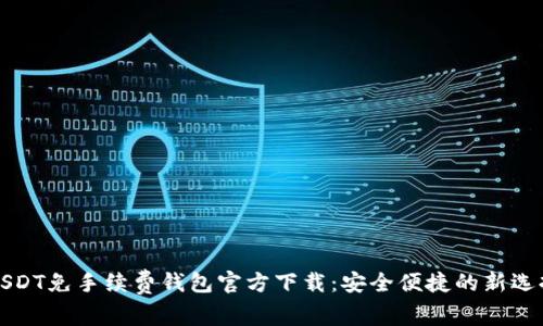 USDT免手续费钱包官方下载：安全便捷的新选择